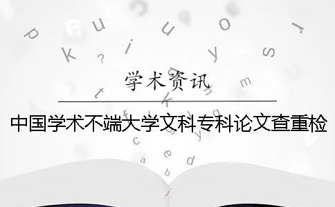 中国学术不端大学文科专科论文查重检测