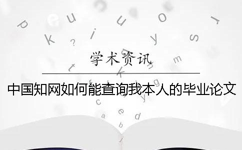 中国知网如何能查询我本人的毕业论文