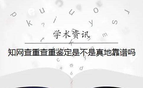 知网查重查重鉴定是不是真地靠谱吗