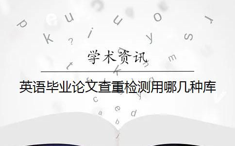 英语毕业论文查重检测用哪几种库