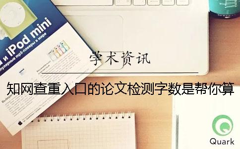知网查重入口的论文检测字数是帮你算法的？