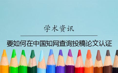 要如何在中国知网查询投稿论文认证