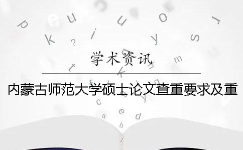 内蒙古师范大学硕士论文查重要求及重复率 内蒙古师范大学硕士论文格式要求