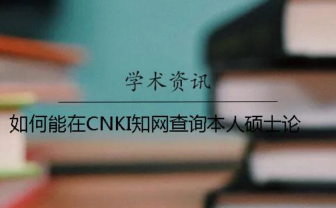 如何能在CNKI知网查询本人硕士论文
