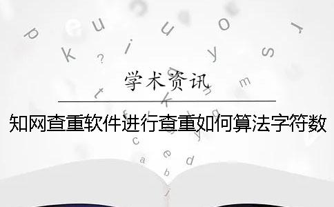 知网查重软件进行查重如何算法字符数