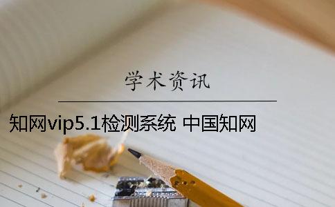 知网vip5.1检测系统 中国知网课程作业(小论文)检测系统
