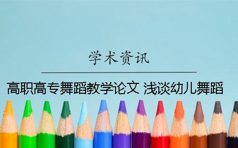高职高专舞蹈教学论文 浅谈幼儿舞蹈教学论文