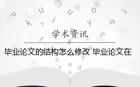 毕业论文的结构怎么修改？ 毕业论文在结构上是由哪些部分组成