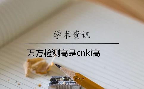 万方检测高是cnki高