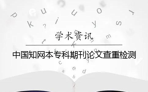 中国知网本专科期刊论文查重检测