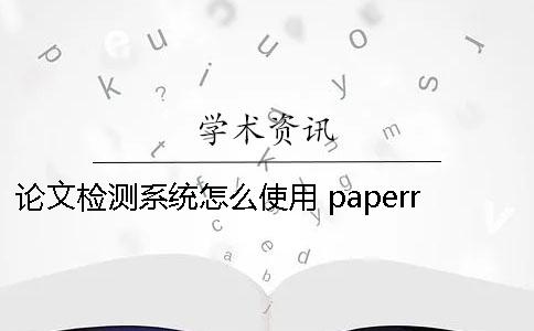 论文检测系统怎么使用？ paperrater论文检测系统入口