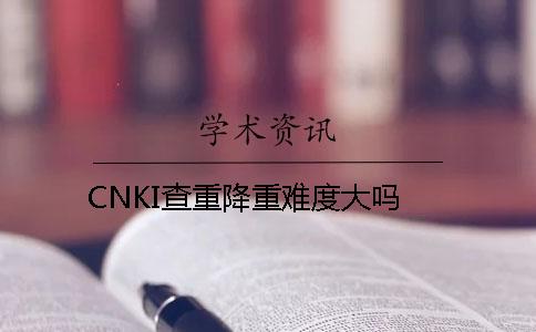 CNKI查重降重难度大吗