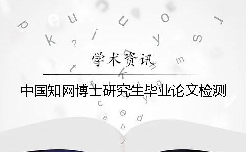 中国知网博士研究生毕业论文检测