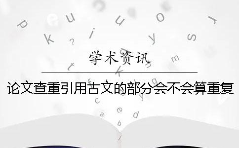 论文查重引用古文的部分会不会算重复
