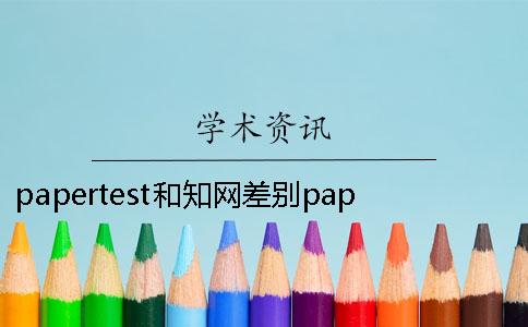 papertest和知网差别papertest论文查重