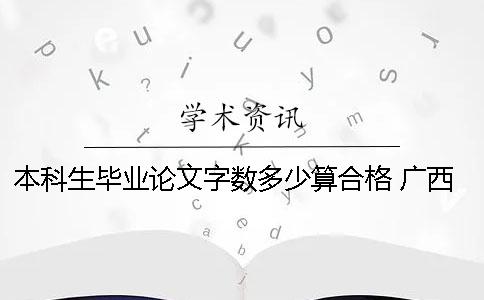 本科生毕业论文字数多少算合格？ 广西师范大学本科生毕业论文字数要求