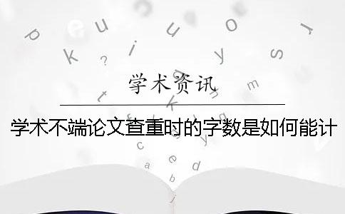 学术不端论文查重时的字数是如何能计算的？