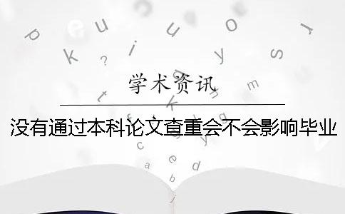 没有通过本科论文查重会不会影响毕业？