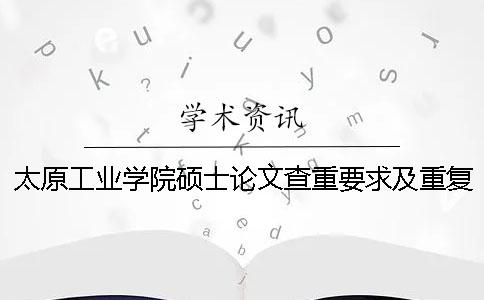 太原工业学院硕士论文查重要求及重复率