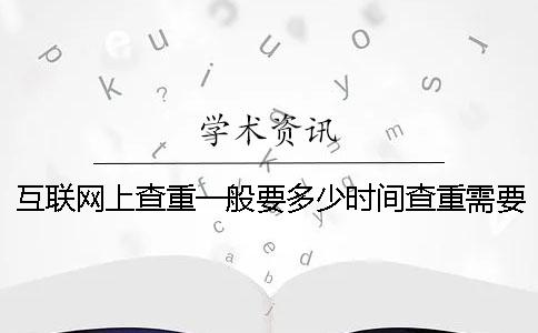 互联网上查重一般要多少时间查重需要要多少时间
