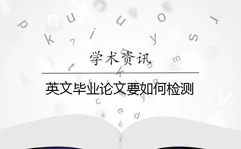 英文毕业论文要如何检测