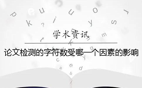 论文检测的字符数受哪一个因素的影响？