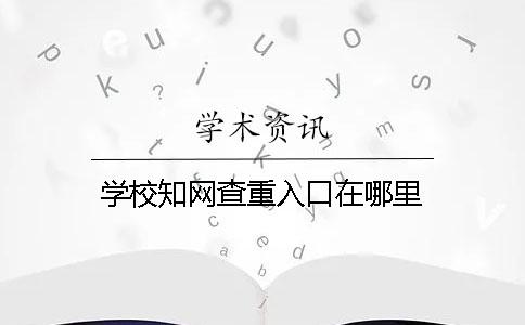 学校知网查重入口在哪里