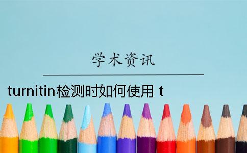 turnitin检测时如何使用？ turnitin检测要多久