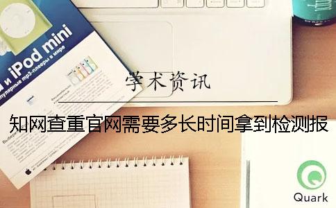 知网查重官网需要多长时间拿到检测报告？一