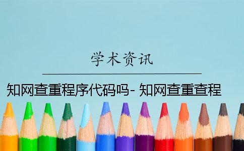 知网查重程序代码吗- 知网查重查程序代码吗