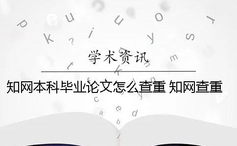 知网本科毕业论文怎么查重？ 知网查重一次多少钱本科毕业论文