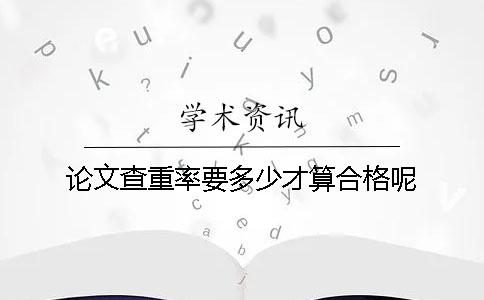 论文查重率要多少才算合格呢？