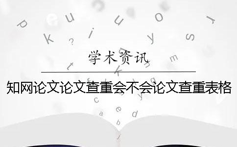 知网论文论文查重会不会论文查重表格？