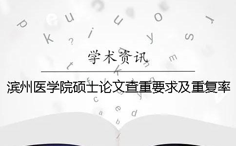 滨州医学院硕士论文查重要求及重复率