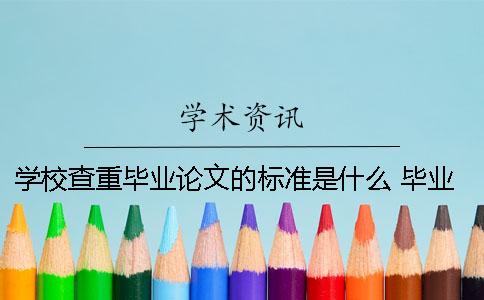 学校查重毕业论文的标准是什么？ 毕业论文查重标准是多少