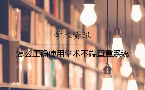 怎么正确使用学术不端查重系统？