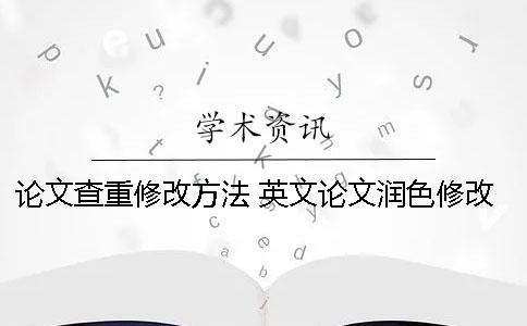 论文查重修改方法 英文论文润色修改方法