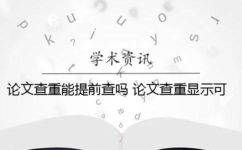 论文查重能提前查吗？ 论文查重显示可能被提前检测