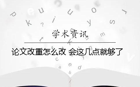 论文改重怎么改 会这几点就够了
