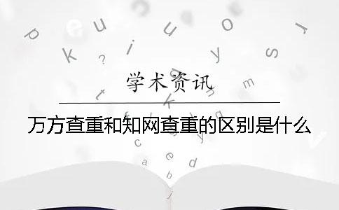 万方查重和学术查重的区别是什么？