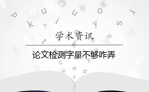 论文检测字量不够咋弄