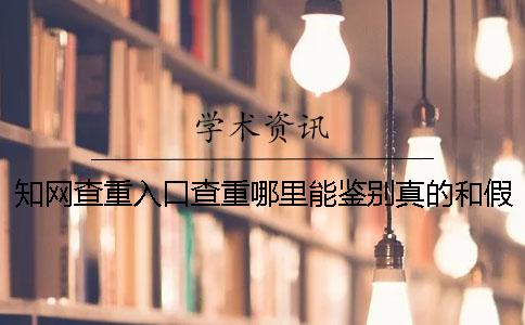 知网查重入口查重哪里能鉴别真的和假冒的？