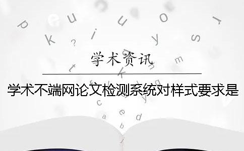 学术不端网论文检测系统对样式要求是怎么回事？