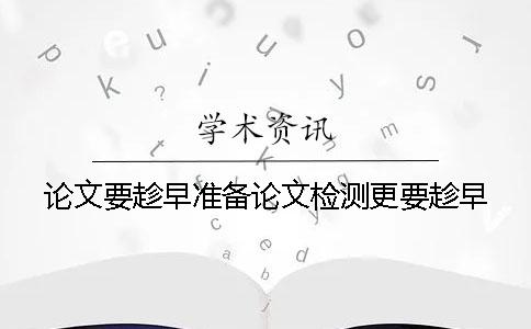 论文要趁早准备论文检测更要趁早