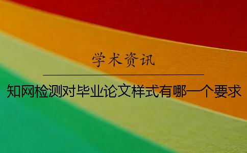 知网检测对毕业论文样式有哪一个要求？