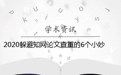 2020躲避知网论文查重的6个小妙招送给你学位论文一般是如何查重的？