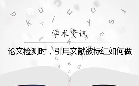 论文检测时，引用文献被标红如何做？