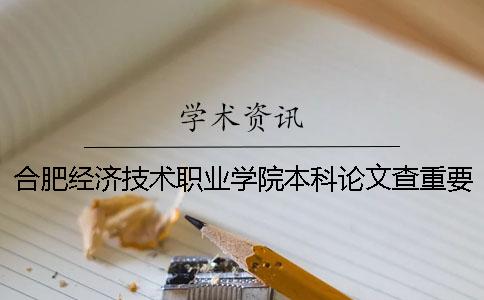 合肥经济技术职业学院本科论文查重要求及重复率 合肥经济技术职业学院是本科吗一