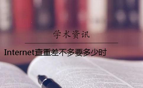 Internet查重差不多要多少时间查重要要多少时间