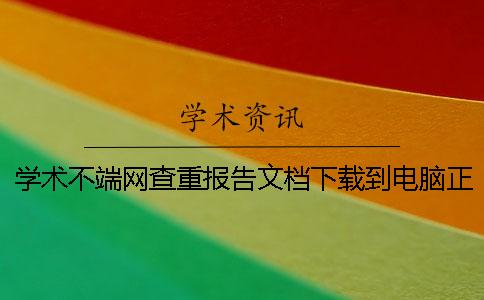 学术不端网查重报告文档下载到电脑正品官网验证建议官网验证几回